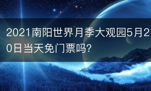 2021南阳世界月季大观园5月20日当天免门票吗？