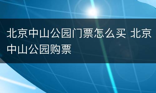 北京中山公园门票怎么买 北京中山公园购票