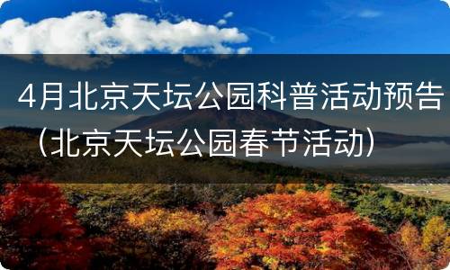 4月北京天坛公园科普活动预告（北京天坛公园春节活动）