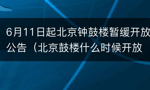 6月11日起北京钟鼓楼暂缓开放公告（北京鼓楼什么时候开放）
