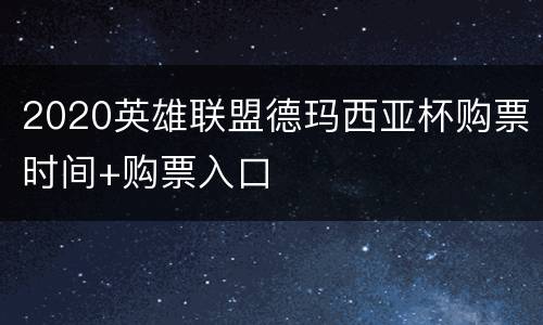 2020英雄联盟德玛西亚杯购票时间+购票入口