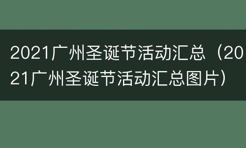 2021广州圣诞节活动汇总（2021广州圣诞节活动汇总图片）