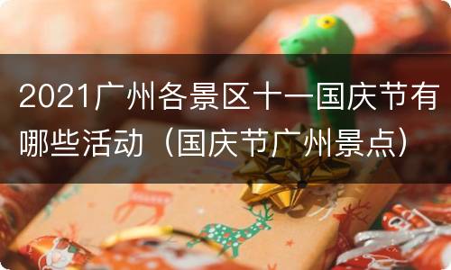 2021广州各景区十一国庆节有哪些活动（国庆节广州景点）