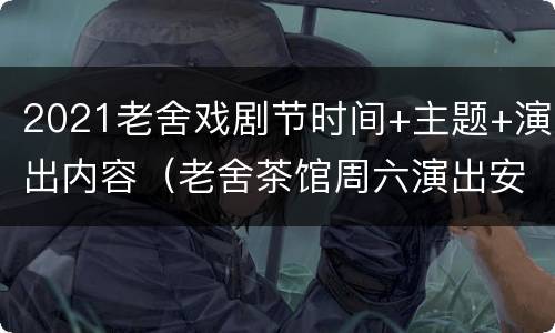 2021老舍戏剧节时间+主题+演出内容（老舍茶馆周六演出安排）