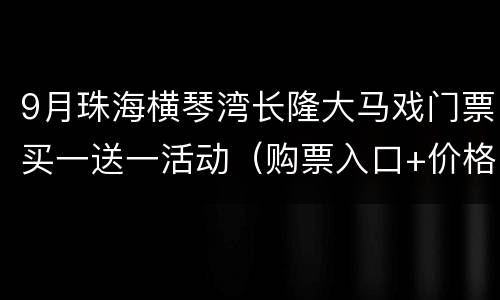 9月珠海横琴湾长隆大马戏门票买一送一活动（购票入口+价格）