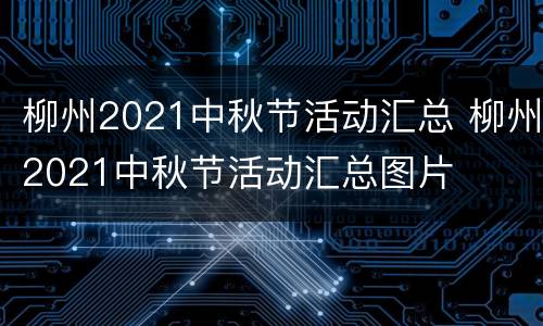 柳州2021中秋节活动汇总 柳州2021中秋节活动汇总图片