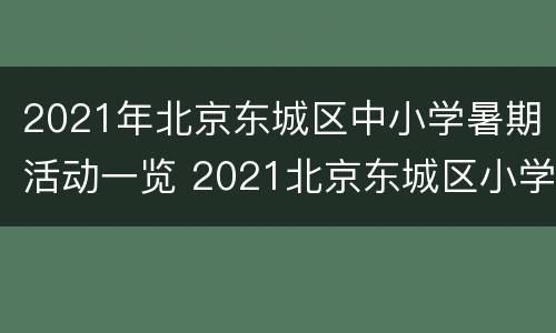 2021年北京东城区中小学暑期活动一览 2021北京东城区小学毕业考试