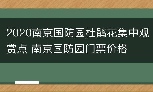 2020南京国防园杜鹃花集中观赏点 南京国防园门票价格