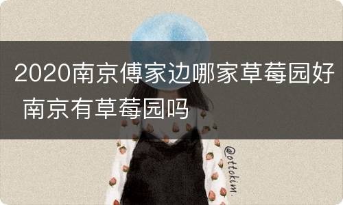 2020南京傅家边哪家草莓园好 南京有草莓园吗