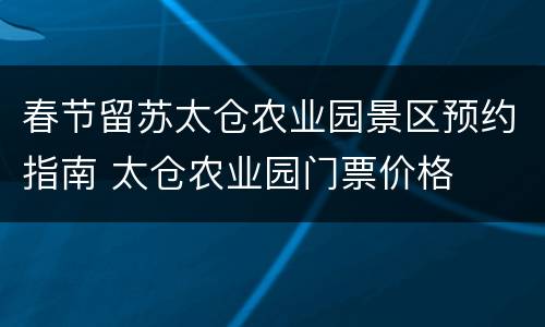 春节留苏太仓农业园景区预约指南 太仓农业园门票价格