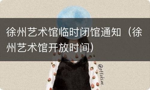 徐州艺术馆临时闭馆通知（徐州艺术馆开放时间）