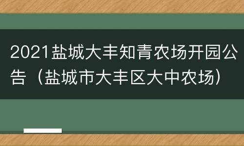 2021盐城大丰知青农场开园公告（盐城市大丰区大中农场）
