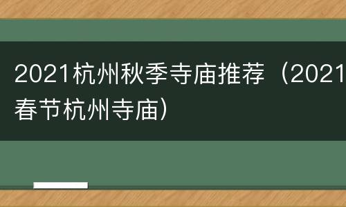 2021杭州秋季寺庙推荐（2021春节杭州寺庙）