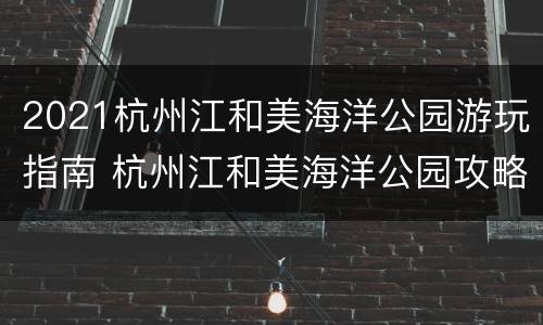 2021杭州江和美海洋公园游玩指南 杭州江和美海洋公园攻略