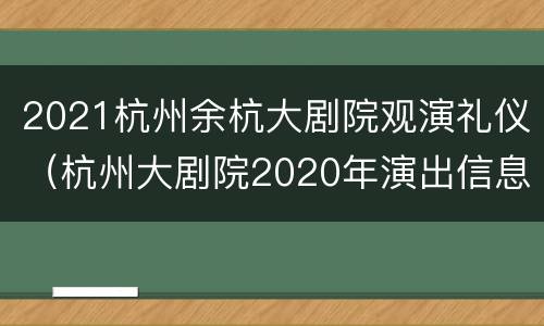 2021杭州余杭大剧院观演礼仪（杭州大剧院2020年演出信息）