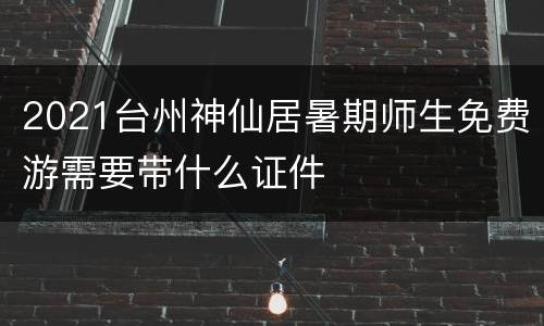 2021台州神仙居暑期师生免费游需要带什么证件