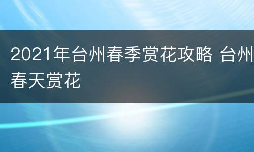 2021年台州春季赏花攻略 台州春天赏花