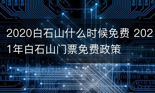 2020白石山什么时候免费 2021年白石山门票免费政策
