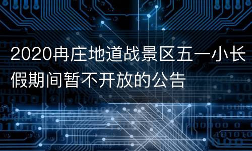 2020冉庄地道战景区五一小长假期间暂不开放的公告