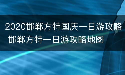 2020邯郸方特国庆一日游攻略 邯郸方特一日游攻略地图