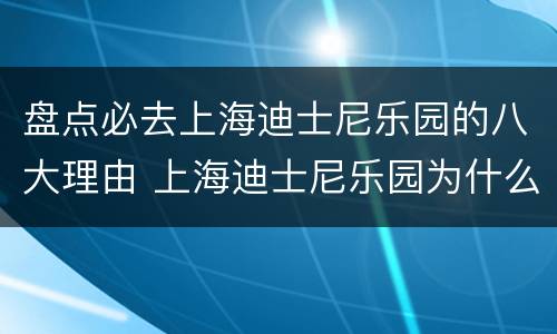 盘点必去上海迪士尼乐园的八大理由 上海迪士尼乐园为什么好玩