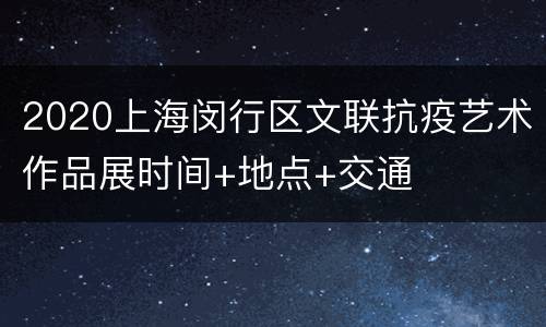 2020上海闵行区文联抗疫艺术作品展时间+地点+交通
