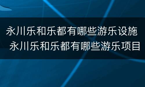 永川乐和乐都有哪些游乐设施 永川乐和乐都有哪些游乐项目