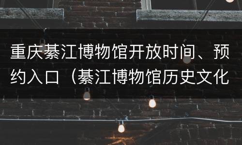 重庆綦江博物馆开放时间、预约入口（綦江博物馆历史文化厅）