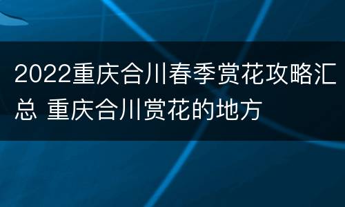 2022重庆合川春季赏花攻略汇总 重庆合川赏花的地方