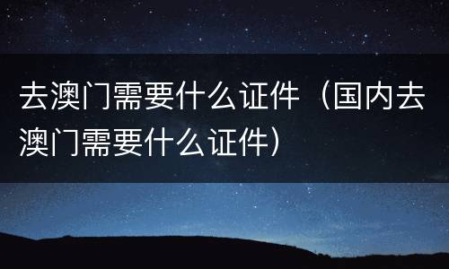 去澳门需要什么证件（国内去澳门需要什么证件）