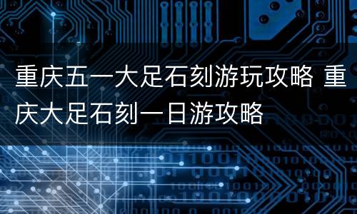 重庆五一大足石刻游玩攻略 重庆大足石刻一日游攻略