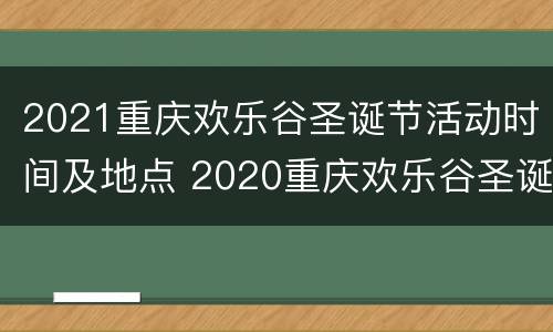 2021重庆欢乐谷圣诞节活动时间及地点 2020重庆欢乐谷圣诞节活动