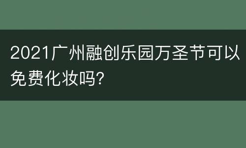 2021广州融创乐园万圣节可以免费化妆吗？