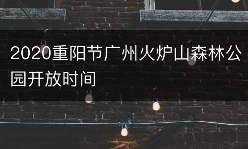 2020重阳节广州火炉山森林公园开放时间