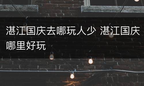 湛江国庆去哪玩人少 湛江国庆哪里好玩