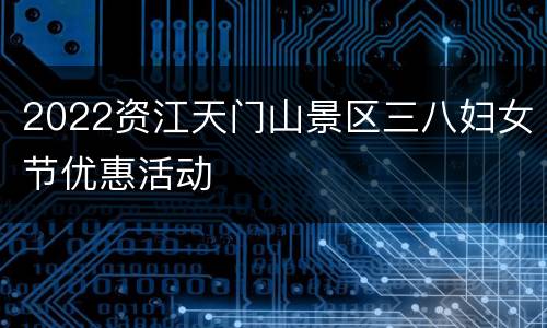 2022资江天门山景区三八妇女节优惠活动