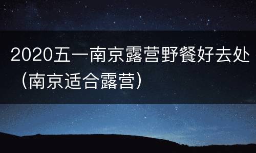 2020五一南京露营野餐好去处（南京适合露营）