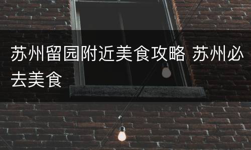 苏州留园附近美食攻略 苏州必去美食