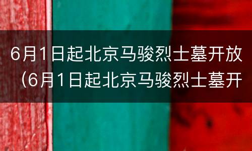 6月1日起北京马骏烈士墓开放（6月1日起北京马骏烈士墓开放吗）