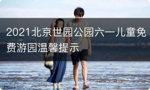 2021北京世园公园六一儿童免费游园温馨提示