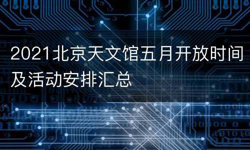 2021北京天文馆五月开放时间及活动安排汇总
