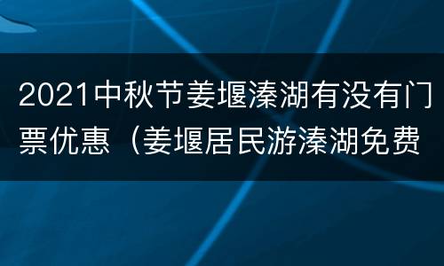 2021中秋节姜堰溱湖有没有门票优惠（姜堰居民游溱湖免费吗）
