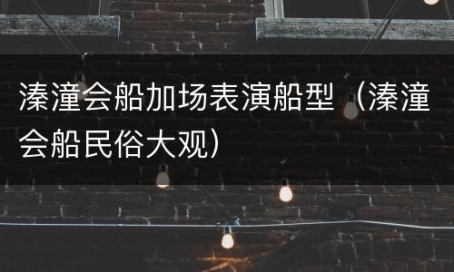 溱潼会船加场表演船型（溱潼会船民俗大观）