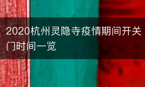 2020杭州灵隐寺疫情期间开关门时间一览