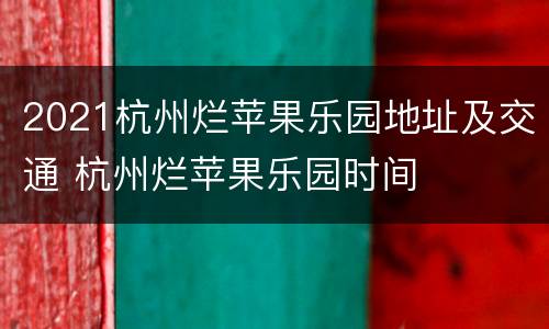 2021杭州烂苹果乐园地址及交通 杭州烂苹果乐园时间