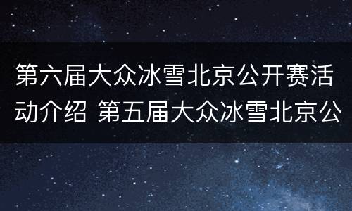第六届大众冰雪北京公开赛活动介绍 第五届大众冰雪北京公开赛