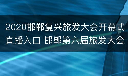 2020邯郸复兴旅发大会开幕式直播入口 邯郸第六届旅发大会