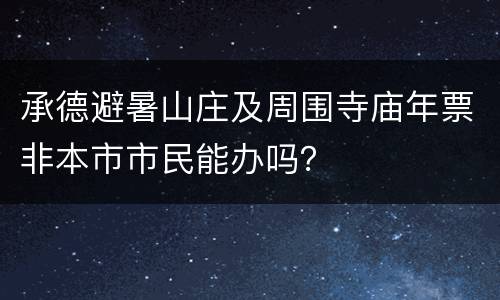承德避暑山庄及周围寺庙年票非本市市民能办吗？