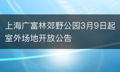 上海广富林郊野公园3月9日起室外场地开放公告