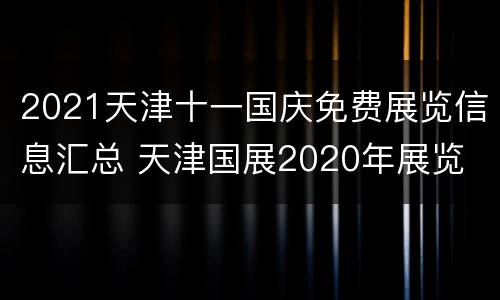 2021天津十一国庆免费展览信息汇总 天津国展2020年展览